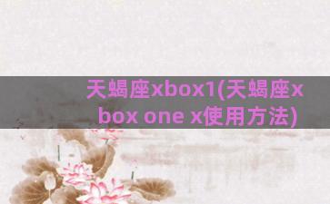 天蝎座xbox1(天蝎座xbox one x使用方法)